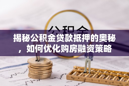 阿拉山口揭秘公积金贷款抵押的奥秘，如何优化购房融资策略