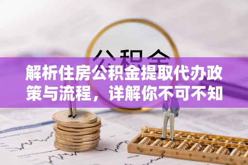阿拉山口解析住房公积金提取代办政策与流程，详解你不可不知的关键点