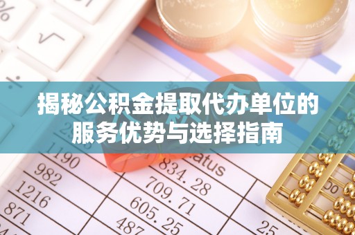 阿拉山口揭秘公积金提取代办单位的服务优势与选择指南