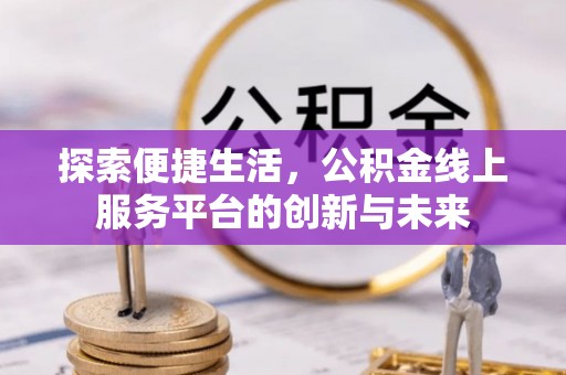 阿拉山口探索便捷生活，公积金线上服务平台的创新与未来
