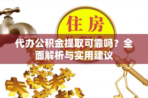 阿拉山口代办公积金提取可靠吗？全面解析与实用建议