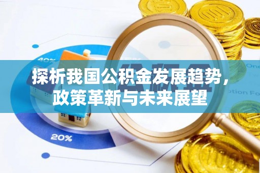 阿拉山口探析我国公积金发展趋势，政策革新与未来展望