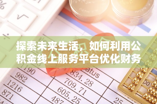 阿拉山口探索未来生活，如何利用公积金线上服务平台优化财务管理