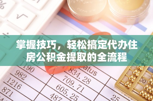 阿拉山口掌握技巧，轻松搞定代办住房公积金提取的全流程