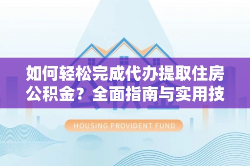 阿拉山口如何轻松完成代办提取住房公积金？全面指南与实用技巧