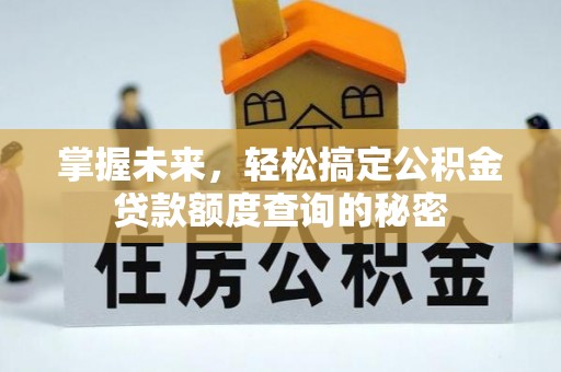 阿拉山口掌握未来，轻松搞定公积金贷款额度查询的秘密