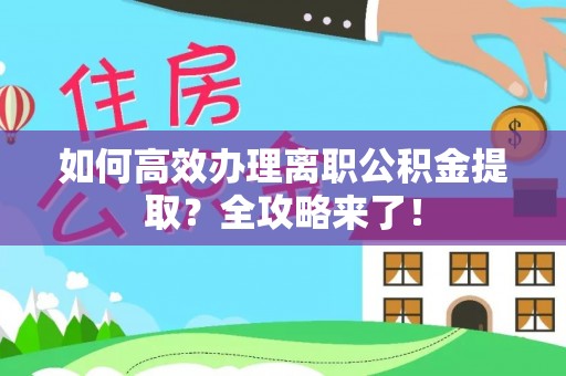 阿拉山口如何高效办理离职公积金提取？全攻略来了！