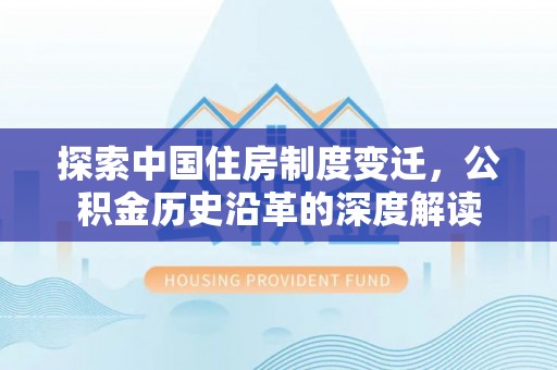 阿拉山口探索中国住房制度变迁，公积金历史沿革的深度解读