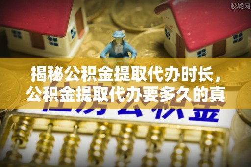 阿拉山口揭秘公积金提取代办时长，公积金提取代办要多久的真相与攻略