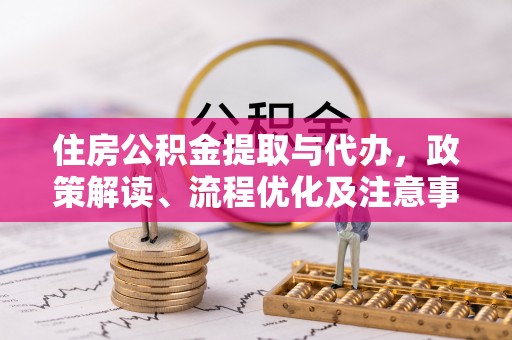 阿拉山口住房公积金提取与代办，政策解读、流程优化及注意事项