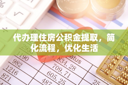 阿拉山口代办理住房公积金提取，简化流程，优化生活