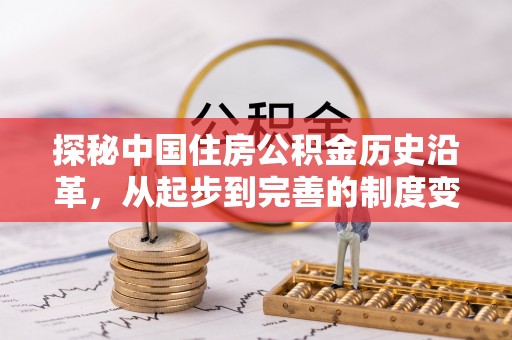 阿拉山口探秘中国住房公积金历史沿革，从起步到完善的制度变迁