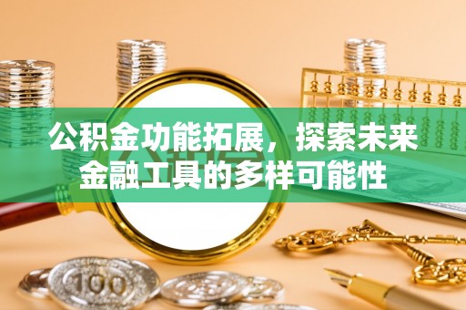 阿拉山口公积金功能拓展，探索未来金融工具的多样可能性