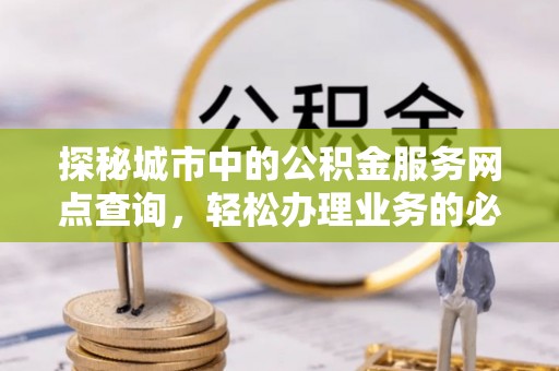 阿拉山口探秘城市中的公积金服务网点查询，轻松办理业务的必备指南