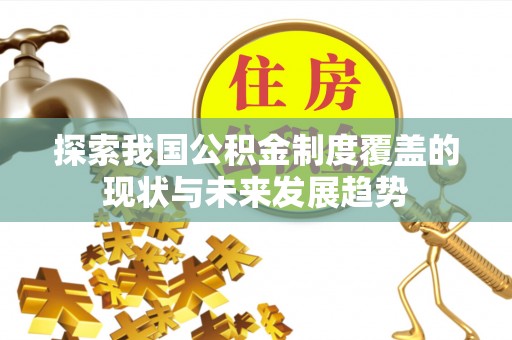 阿拉山口探索我国公积金制度覆盖的现状与未来发展趋势