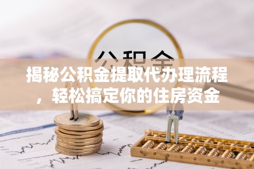 阿拉山口揭秘公积金提取代办理流程，轻松搞定你的住房资金