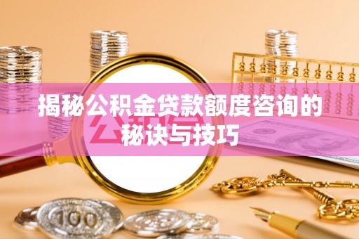 阿拉山口揭秘公积金贷款额度咨询的秘诀与技巧