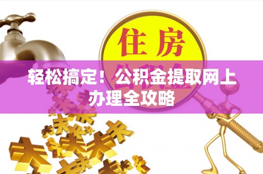 阿拉山口轻松搞定！公积金提取网上办理全攻略