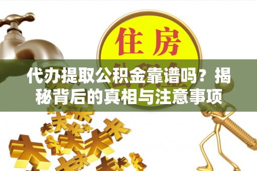阿拉山口代办提取公积金靠谱吗？揭秘背后的真相与注意事项