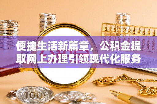 阿拉山口便捷生活新篇章，公积金提取网上办理引领现代化服务