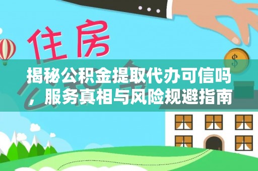 阿拉山口揭秘公积金提取代办可信吗，服务真相与风险规避指南