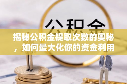 阿拉山口揭秘公积金提取次数的奥秘，如何最大化你的资金利用？