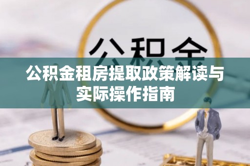 阿拉山口公积金租房提取政策解读与实际操作指南