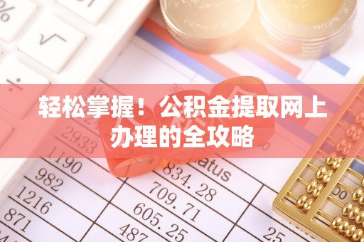 阿拉山口轻松掌握！公积金提取网上办理的全攻略
