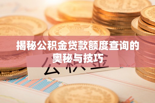 阿拉山口揭秘公积金贷款额度查询的奥秘与技巧
