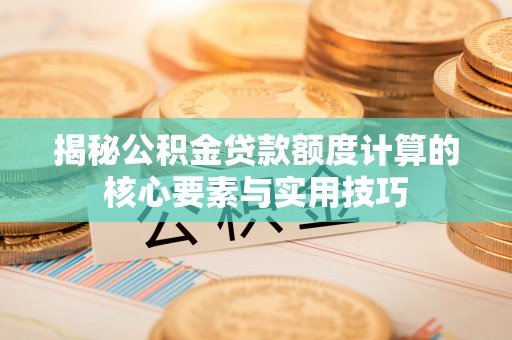 阿拉山口揭秘公积金贷款额度计算的核心要素与实用技巧