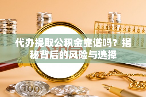 阿拉山口代办提取公积金靠谱吗？揭秘背后的风险与选择