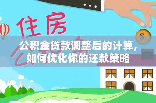 阿拉山口公积金贷款调整后的计算，如何优化你的还款策略