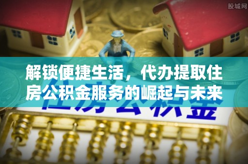 阿拉山口解锁便捷生活，代办提取住房公积金服务的崛起与未来