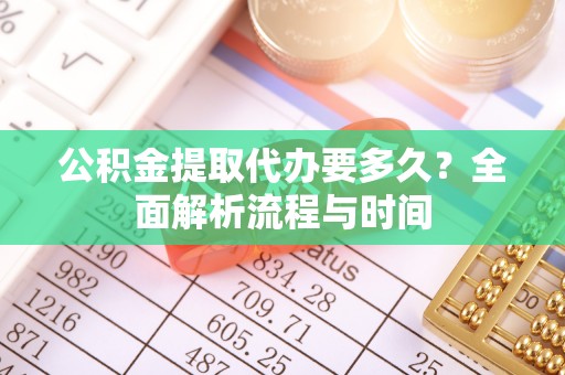 阿拉山口公积金提取代办要多久？全面解析流程与时间