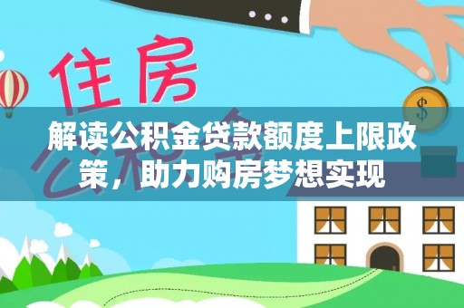 阿拉山口解读公积金贷款额度上限政策，助力购房梦想实现