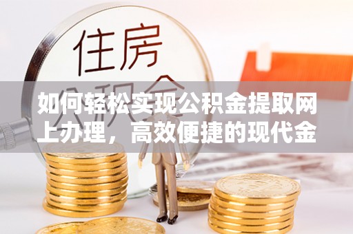 阿拉山口如何轻松实现公积金提取网上办理，高效便捷的现代金融服务