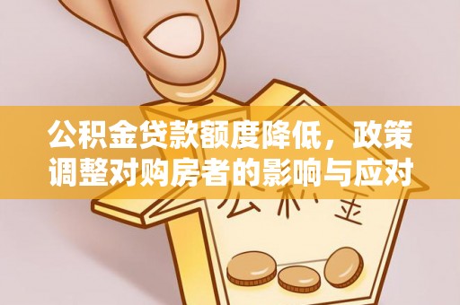 阿拉山口公积金贷款额度降低，政策调整对购房者的影响与应对策略