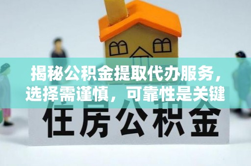 阿拉山口揭秘公积金提取代办服务，选择需谨慎，可靠性是关键
