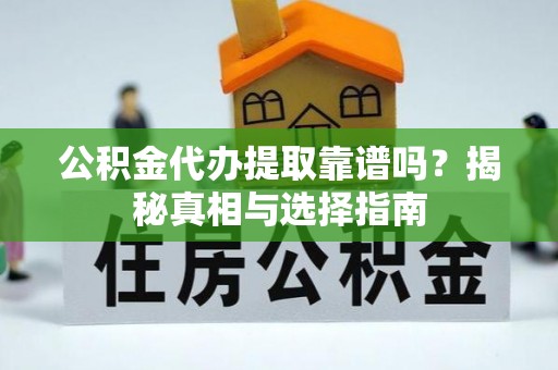 阿拉山口公积金代办提取靠谱吗？揭秘真相与选择指南