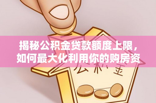 阿拉山口揭秘公积金贷款额度上限，如何最大化利用你的购房资金？