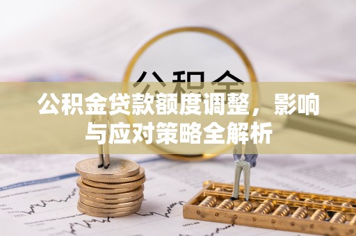 阿拉山口公积金贷款额度调整，影响与应对策略全解析