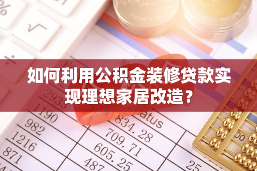 阿拉山口如何利用公积金装修贷款实现理想家居改造？