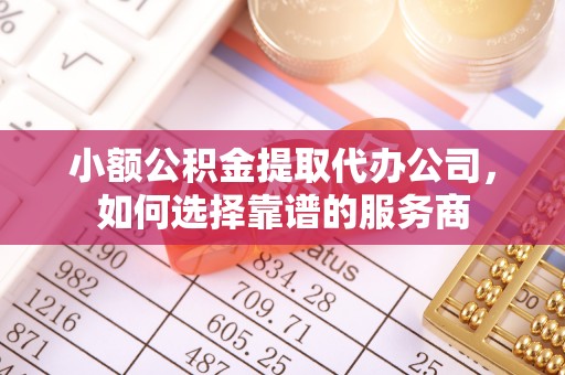 阿拉山口小额公积金提取代办公司，如何选择靠谱的服务商