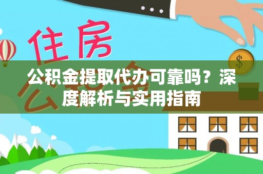 阿拉山口公积金提取代办可靠吗？深度解析与实用指南
