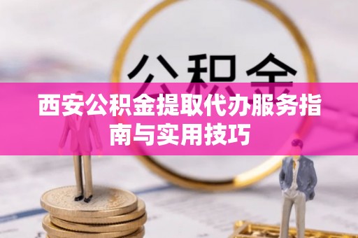 阿拉山口西安公积金提取代办服务指南与实用技巧