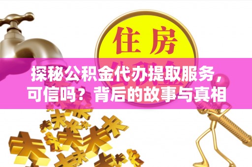 阿拉山口探秘公积金代办提取服务，可信吗？背后的故事与真相