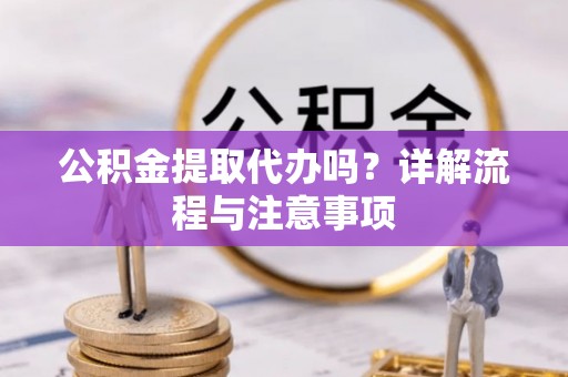 阿拉山口公积金提取代办吗？详解流程与注意事项
