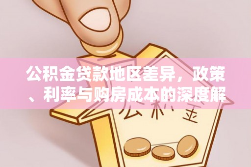 阿拉山口公积金贷款地区差异，政策、利率与购房成本的深度解析