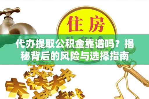 阿拉山口代办提取公积金靠谱吗？揭秘背后的风险与选择指南