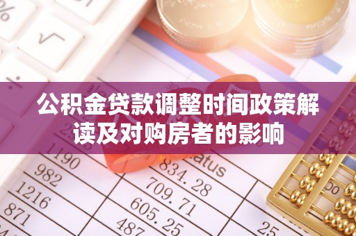 阿拉山口公积金贷款调整时间政策解读及对购房者的影响